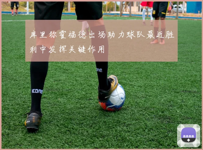 库里称霍福德出场助力球队最近胜利中发挥关键作用