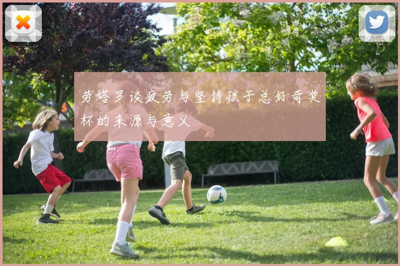 劳塔罗谈疲劳与坚持孩子总好奇奖杯的来源与意义